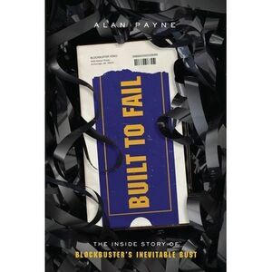 Built to Fail: The Inside Story of Blockbuster's Inevitable Bust -- Alan Payne